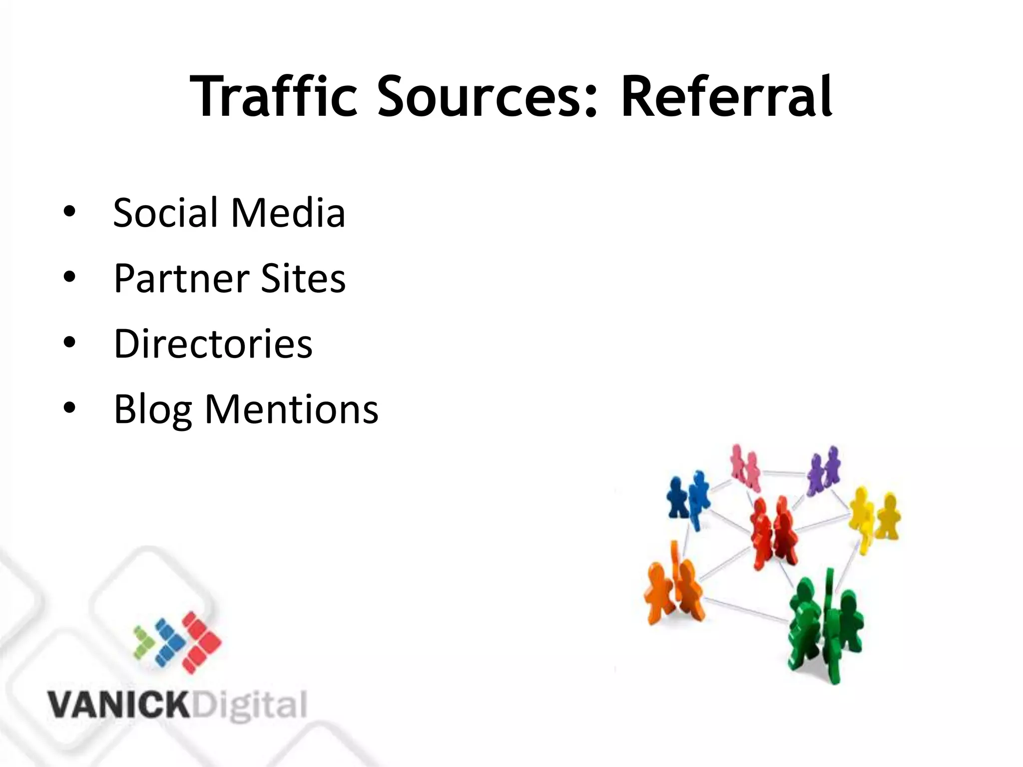 Traffic Sources: Referral
•   Social Media
•   Partner Sites
•   Directories
•   Blog Mentions
 