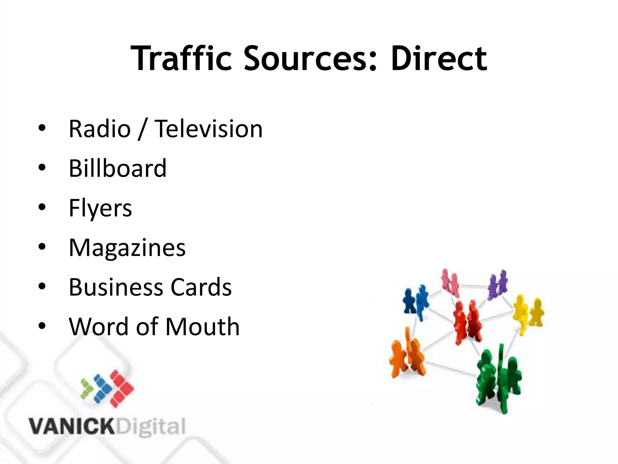 Traffic Sources: Direct
•   Radio / Television
•   Billboard
•   Flyers
•   Magazines
•   Business Cards
•   Word of Mouth
 
