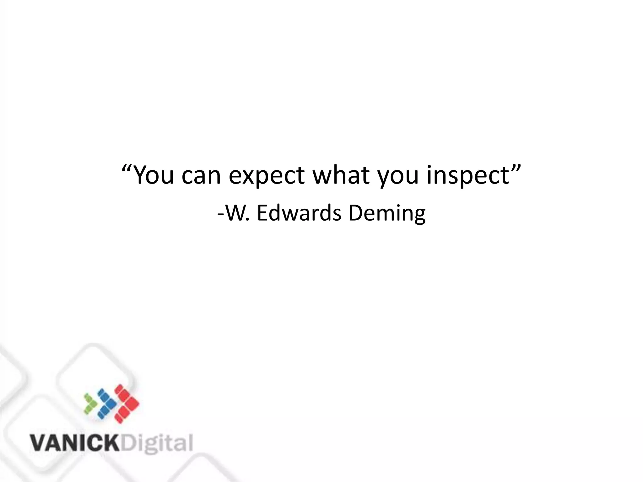 “You can expect what you inspect”
       -W. Edwards Deming
 
