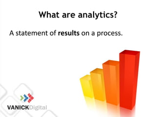 What are analytics?

A statement of results on a process.
 