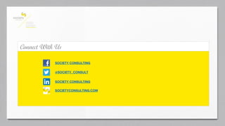 Connect With Us 
SOCIETY CONSULTING 
@SOCIETY_CONSULT 
SOCIETY CONSULTING 
SOCIETYCONSULTING.COM 
