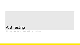 A/B Testing 
Randomized experiment with two variants. 
 
