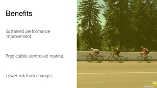 Benefits 
Sustained performance 
improvement. 
Predictable, controlled routine. 
Lower risk from changes. 
 