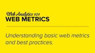 Web Analytics 101 
WEB METRICS 
Understanding basic web metrics 
and best practices. 
 