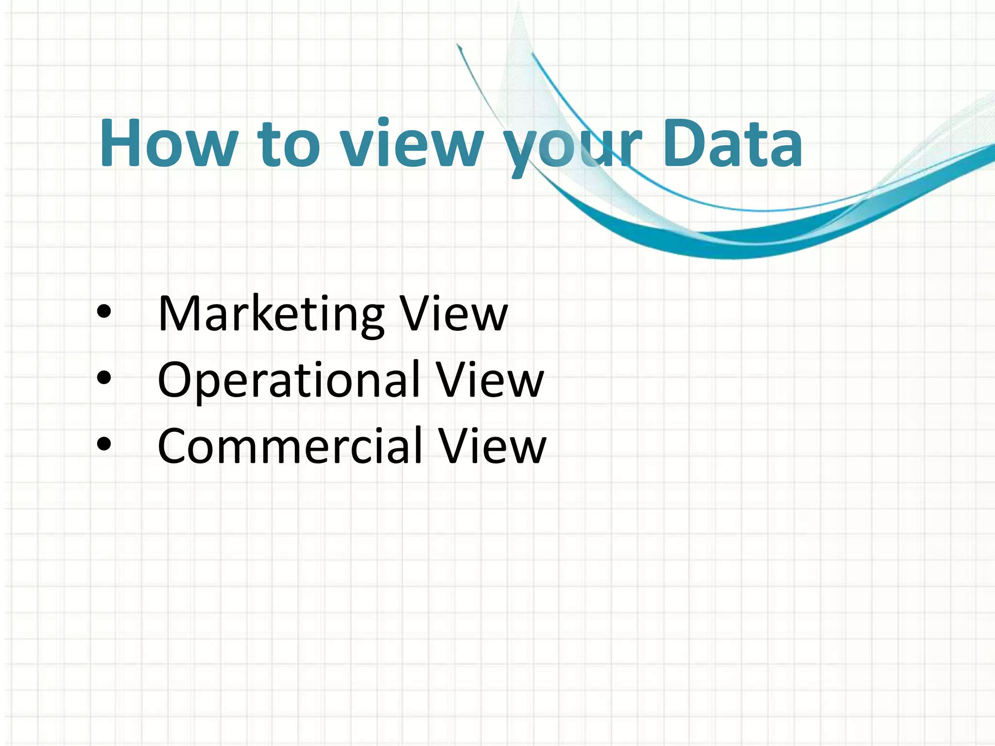 How to view your Data
• Marketing View
• Operational View
• Commercial View
 