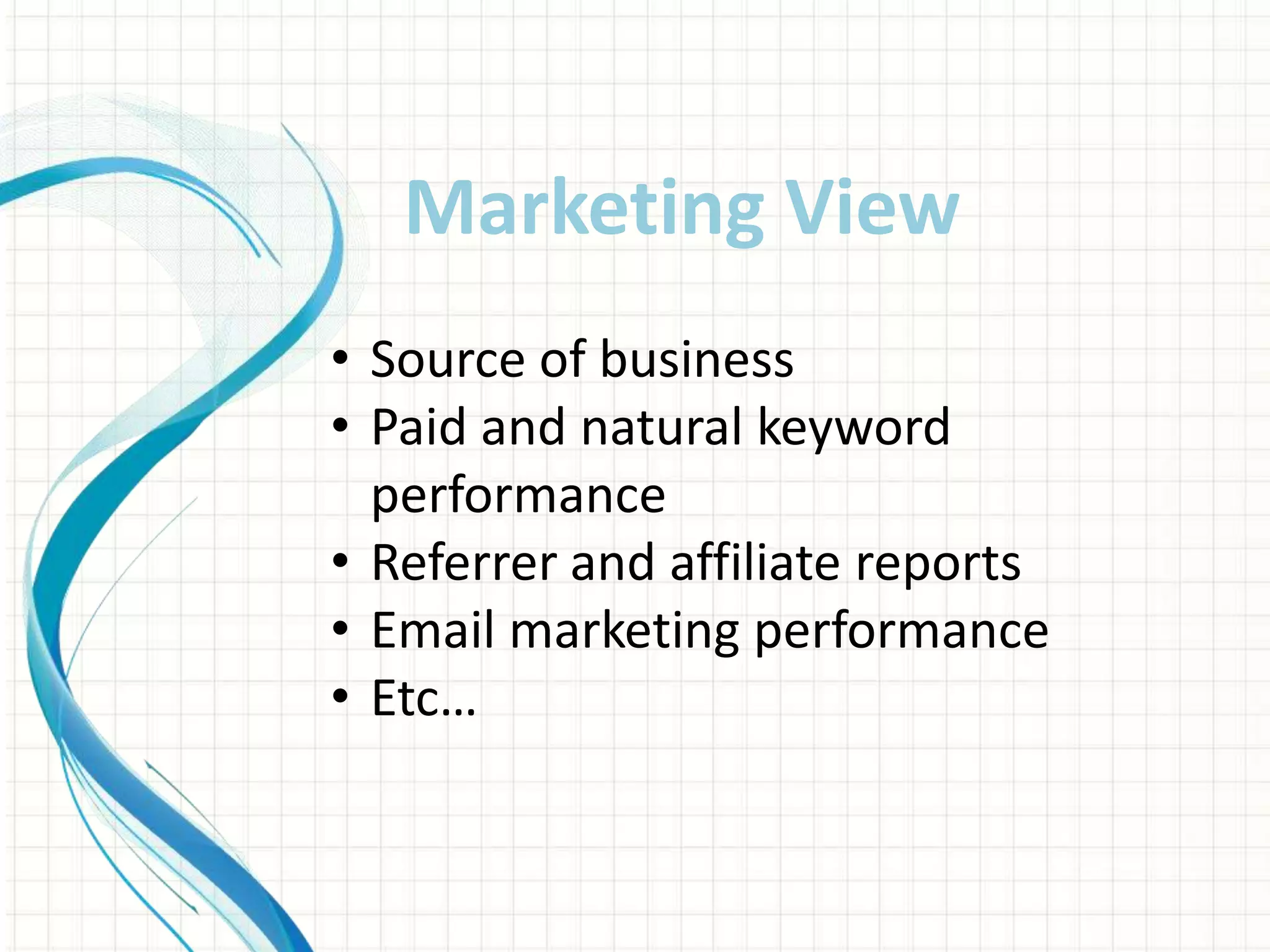 • Source of business
• Paid and natural keyword
performance
• Referrer and affiliate reports
• Email marketing performance
• Etc…
Marketing View
 