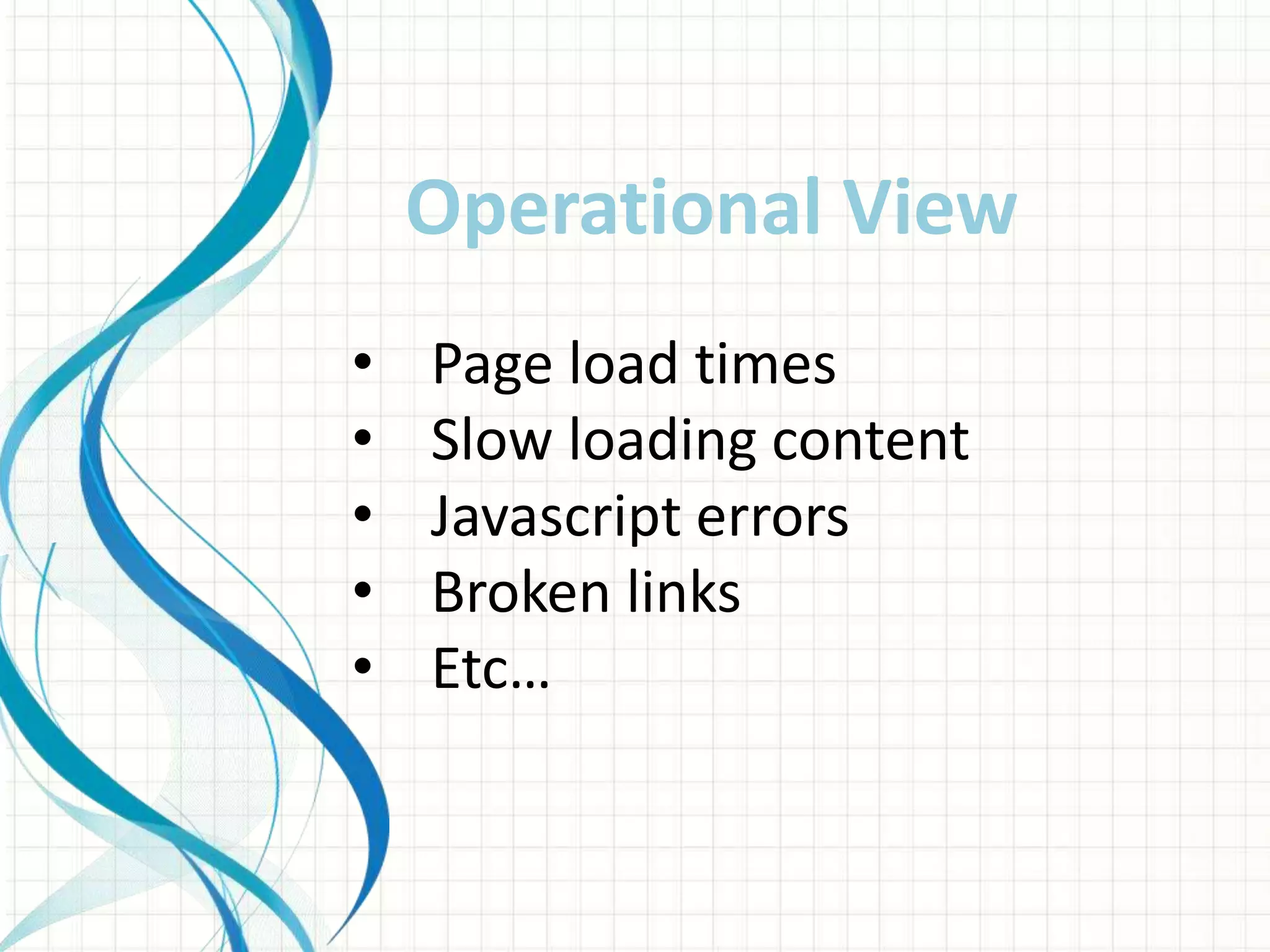 • Page load times
• Slow loading content
• Javascript errors
• Broken links
• Etc…
Operational View
 