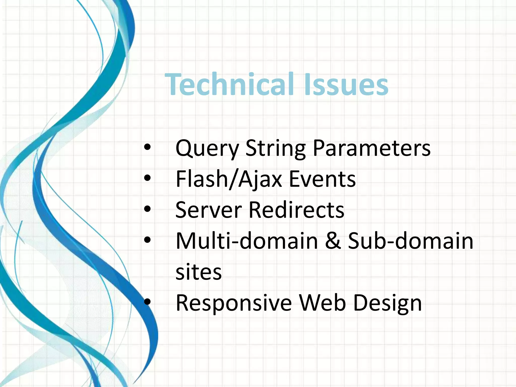 • Query String Parameters
• Flash/Ajax Events
• Server Redirects
• Multi-domain & Sub-domain
sites
• Responsive Web Design
Technical Issues
 