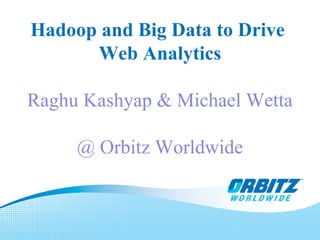 Hadoop and Big Data to Drive  Web Analytics Raghu Kashyap & Michael Wetta @ Orbitz Worldwide 