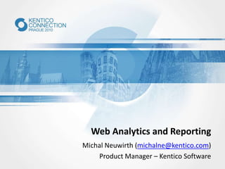 Web Analytics and Reporting
Michal Neuwirth (michalne@kentico.com)
Product Manager – Kentico Software
 