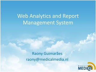 Web Analytics and Report Management System Raony Guimarães raony@medicalmedia.nl 