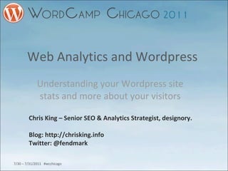 Web Analytics and Wordpress  Understanding your Wordpress site stats and more about your visitors Chris King – Senior SEO & Analytics Strategist, designory. Blog: http://chrisking.info Twitter: @fendmark  