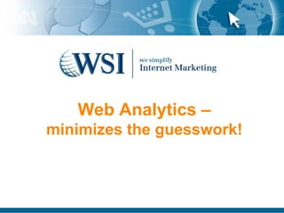 Web Analytics –
minimizes the guesswork!
 