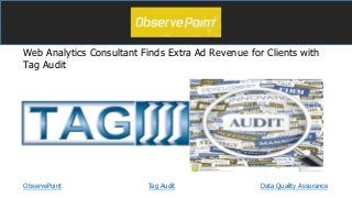Web Analytics Consultant Finds Extra Ad Revenue for Clients with
Tag Audit
ObservePoint Data Quality AssuranceTag Audit
 