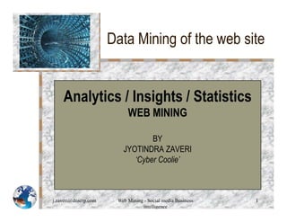 Data Mining of the web site


    Analytics / Insights / Statistics
                           WEB MINING

                                 BY
                         JYOTINDRA ZAVERI
                            ‘Cyber Coolie’



j.zaveri@dnserp.com    Web Mining - Social media Business   1
                                 intelligence
 