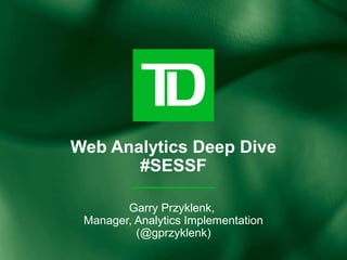 Web Analytics Deep Dive
       #SESSF

        Garry Przyklenk,
 Manager, Analytics Implementation
          (@gprzyklenk)
 