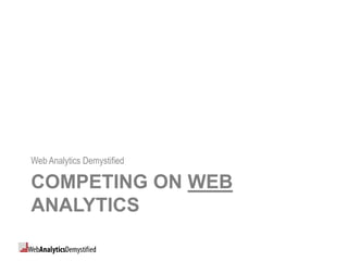 Web Analytics Demystified

COMPETING ON WEB
ANALYTICS
 