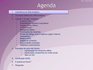 AgendaImportância do Web Analytics;Um breve histórico do Web Analytics;Usando o Google™Analytics:O que é o GA