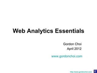 Web Analytics Essentials

                  Gordon Choi
                    April 2012

            www.gordonchoi.com



                      http://www.gordonchoi.com/
 