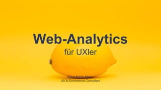 Web-Analytics
für UXler
Klaus Martin Meyer
UX & Ecommerce Consultant
 
