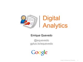 Digital
         Analytics
Enrique Quevedo
   @equevedo
gplus.to/equevedo




                    Google Confidential and Proprietary   1
 