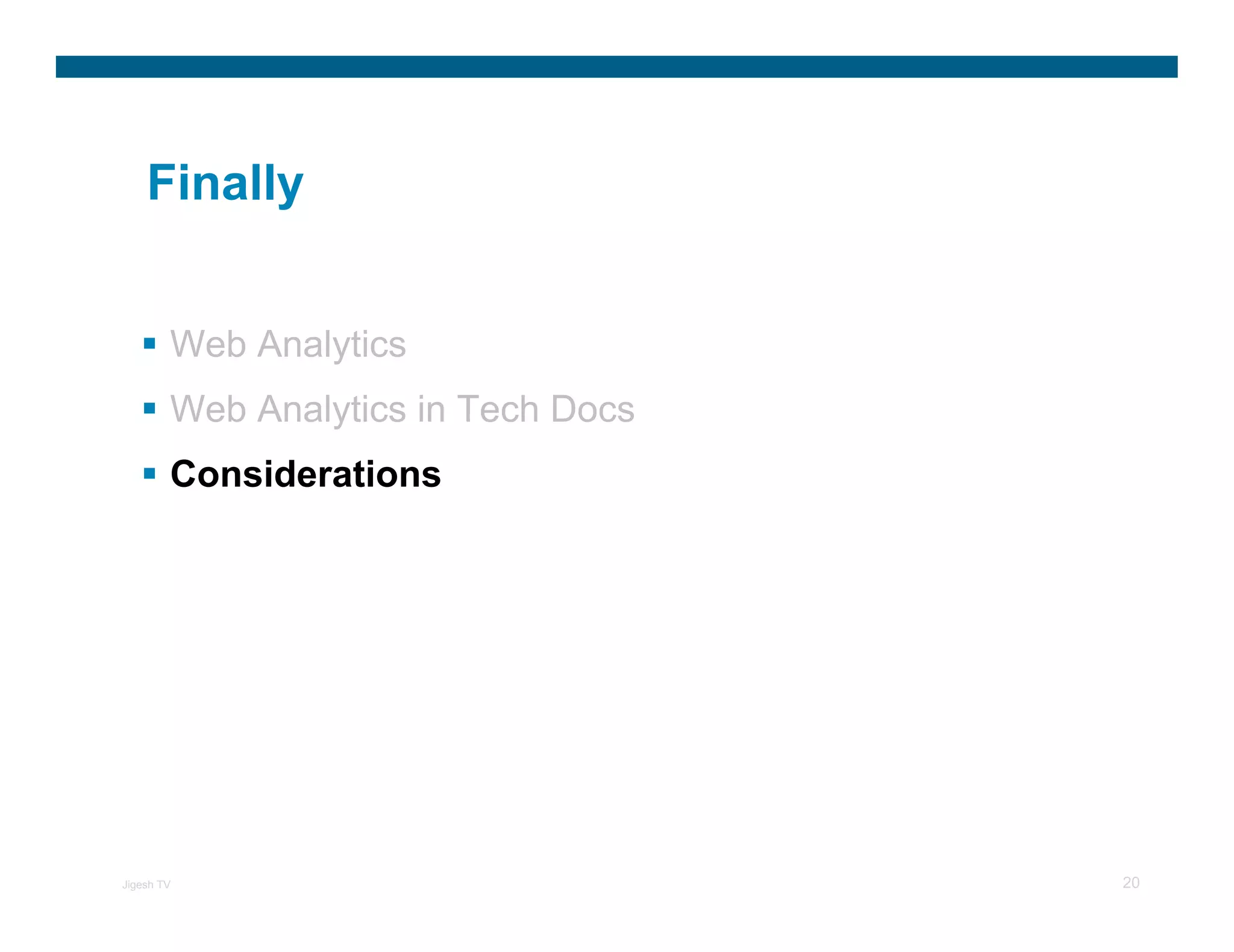 Finally


        Web Analytics
        Web Analytics in Tech Docs
        Considerations




Jigesh TV                            20
 