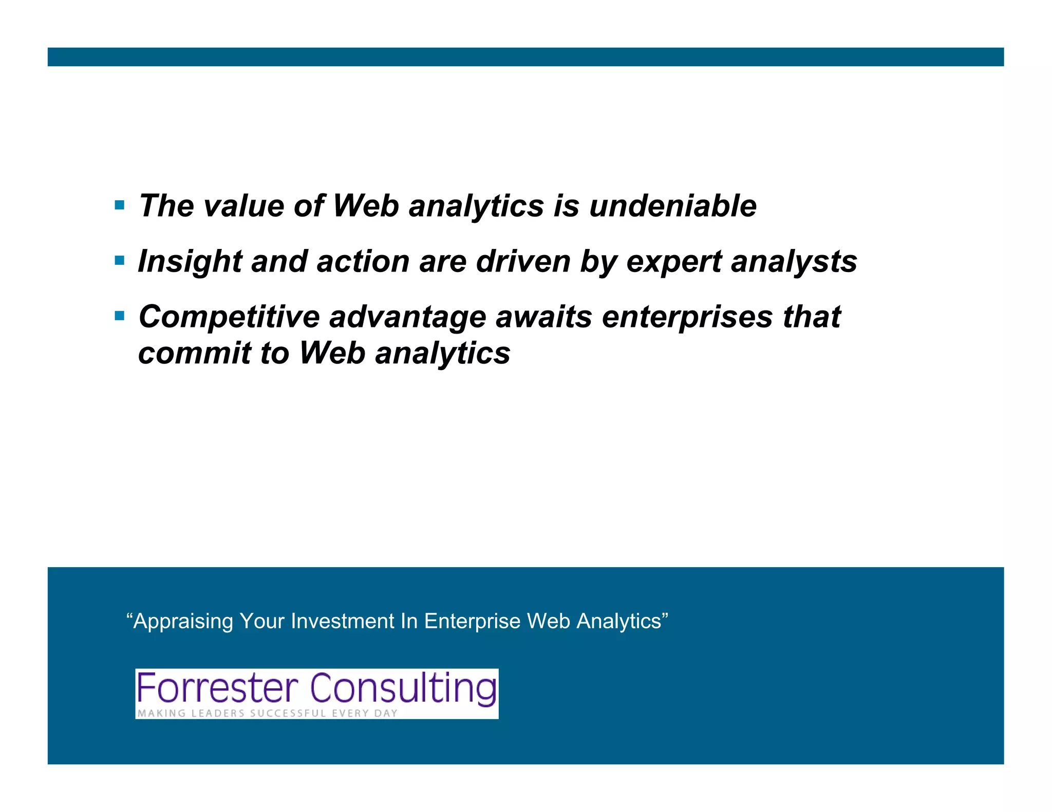 The value of Web analytics is undeniable
       Insight and action are driven by expert analysts
       Competitive advantage awaits enterprises that
       commit to Web analytics




    “Appraising Your Investment In Enterprise Web Analytics”




Jigesh TV                                                      22
 