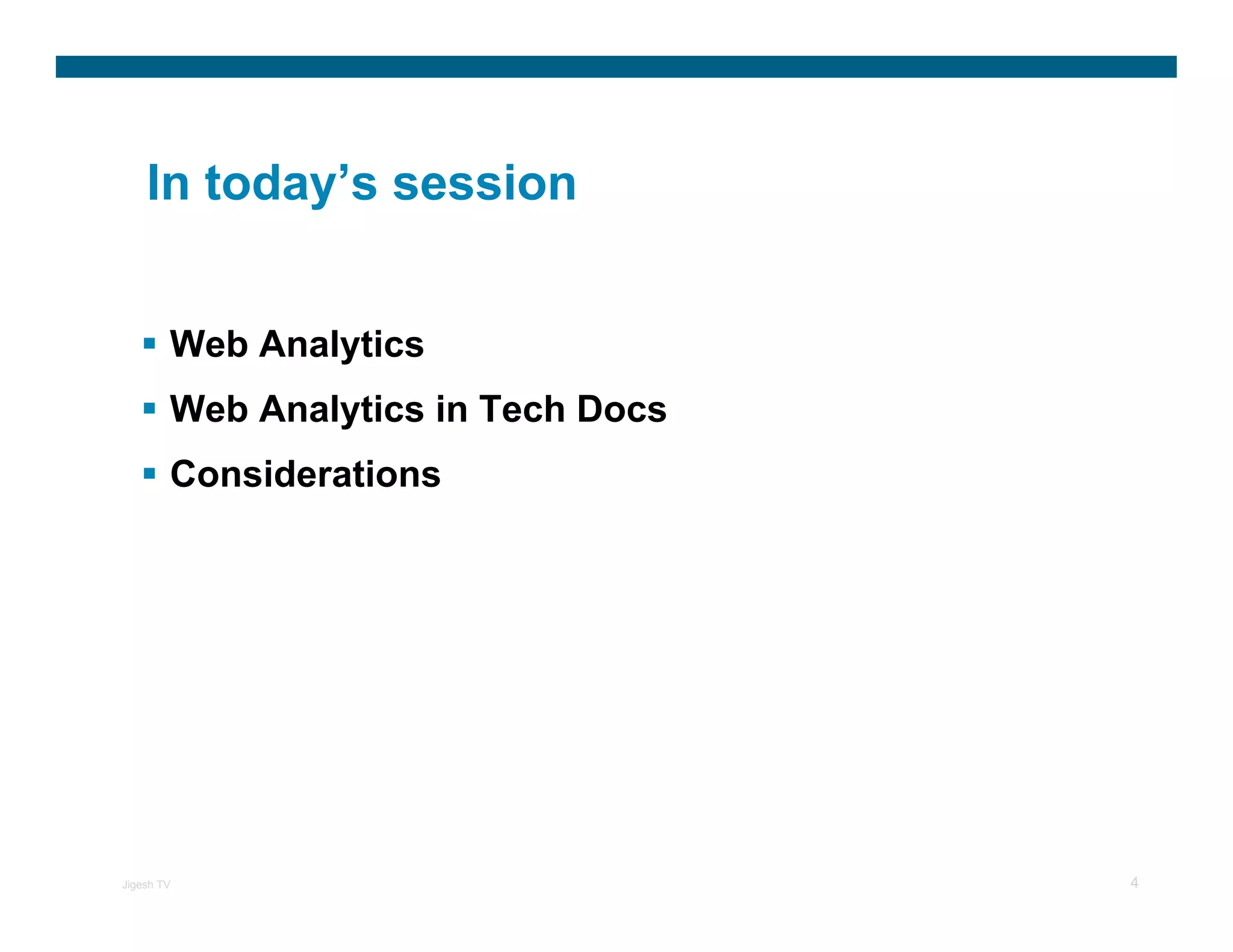 In today’s session


        Web Analytics
        Web Analytics in Tech Docs
        Considerations




Jigesh TV                            4
 