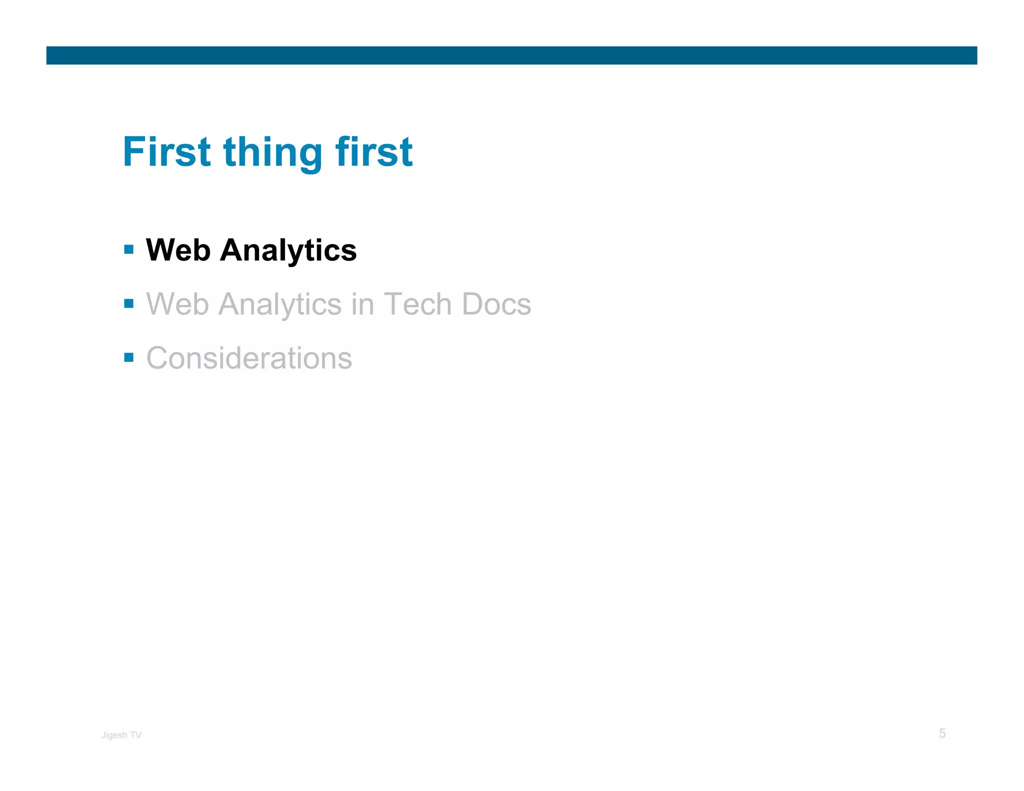 First thing first

            Web Analytics
            Web Analytics in Tech Docs
            Considerations




Jigesh TV                                5
 