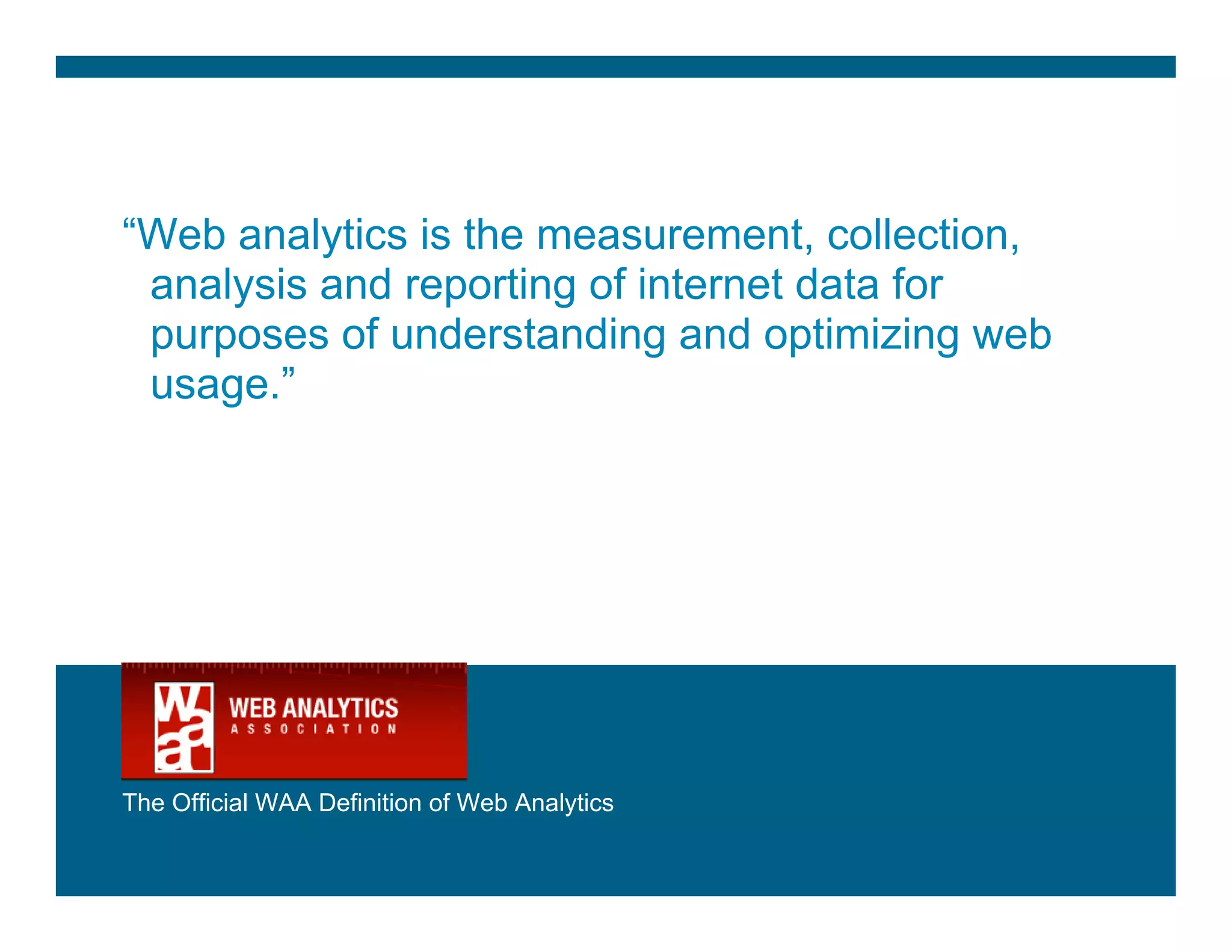 “Web analytics is the measurement, collection,
 analysis and reporting of internet data for
 purposes of understanding and optimizing web
 usage.”




The Official WAA Definition of Web Analytics


Jigesh TV                                        6
 