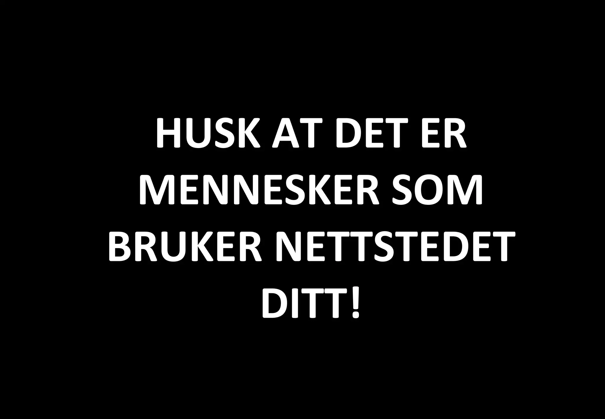 HUSK AT DET ER MENNESKER SOM BRUKER NETTSTEDET DITT! 