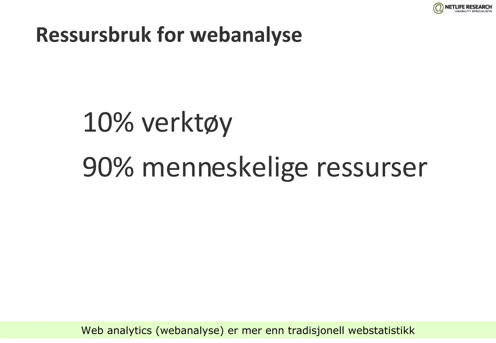 Ressursbruk for webanalyse 10% verktøy 90% menneskelige ressurser Web analytics (webanalyse) er mer enn tradisjonell webstatistikk 