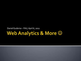 Web Analytics & More  Daniel Gudema – FAU, April 6, 2011 