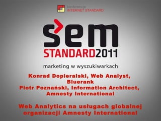 Konrad Dopieralski, Web Analyst,  Bluerank Piotr Poznański, Information Architect,  Amnesty International Web Analytics na usługach globalnej organizacji Amnesty International 