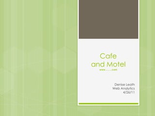 Cafe
and Motel
  www……...com




           Denise Leath
          Web Analytics
                4/26/11
 