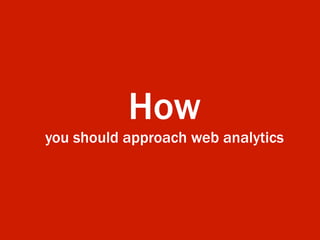 How
you should approach web analytics
 