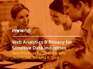 Web Analytics & Privacy for
Sensitive Data Industries
Best Practices for Governments,
Healthcare, Banking & Telcos.
 
