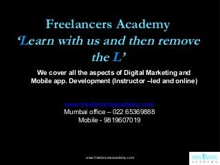 Freelancers Academy
‘Learn with us and then remove
the L’
We cover all the aspects of Digital Marketing and
Mobile app. De...