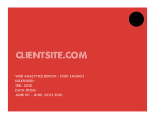 clientsite.com

Web Analytics Report - Post launch
Delevered:
tbd, 2010
Data from:
June 1st - june. 28th 2010
 