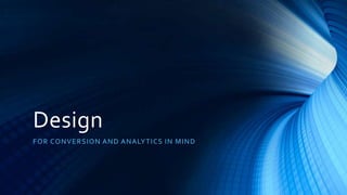 Design
FOR CONVERSION AND ANALYTICS IN MIND
 
