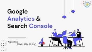 Google
Analytics &
Search Console
Arpan Paul
(BWU_BBD_21_014)
 