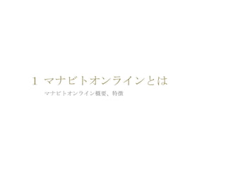 １ マナビトオンラインとは
マナビトオンライン概要、特徴
 