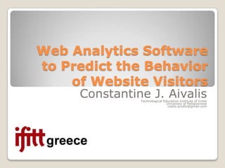 Web Analytics Software to Predict the Behavior of Website Visitors Constantine J. Aivalis Technological Education Institute of Crete University of Peloponnese  costis.aivalis@gmail.com 