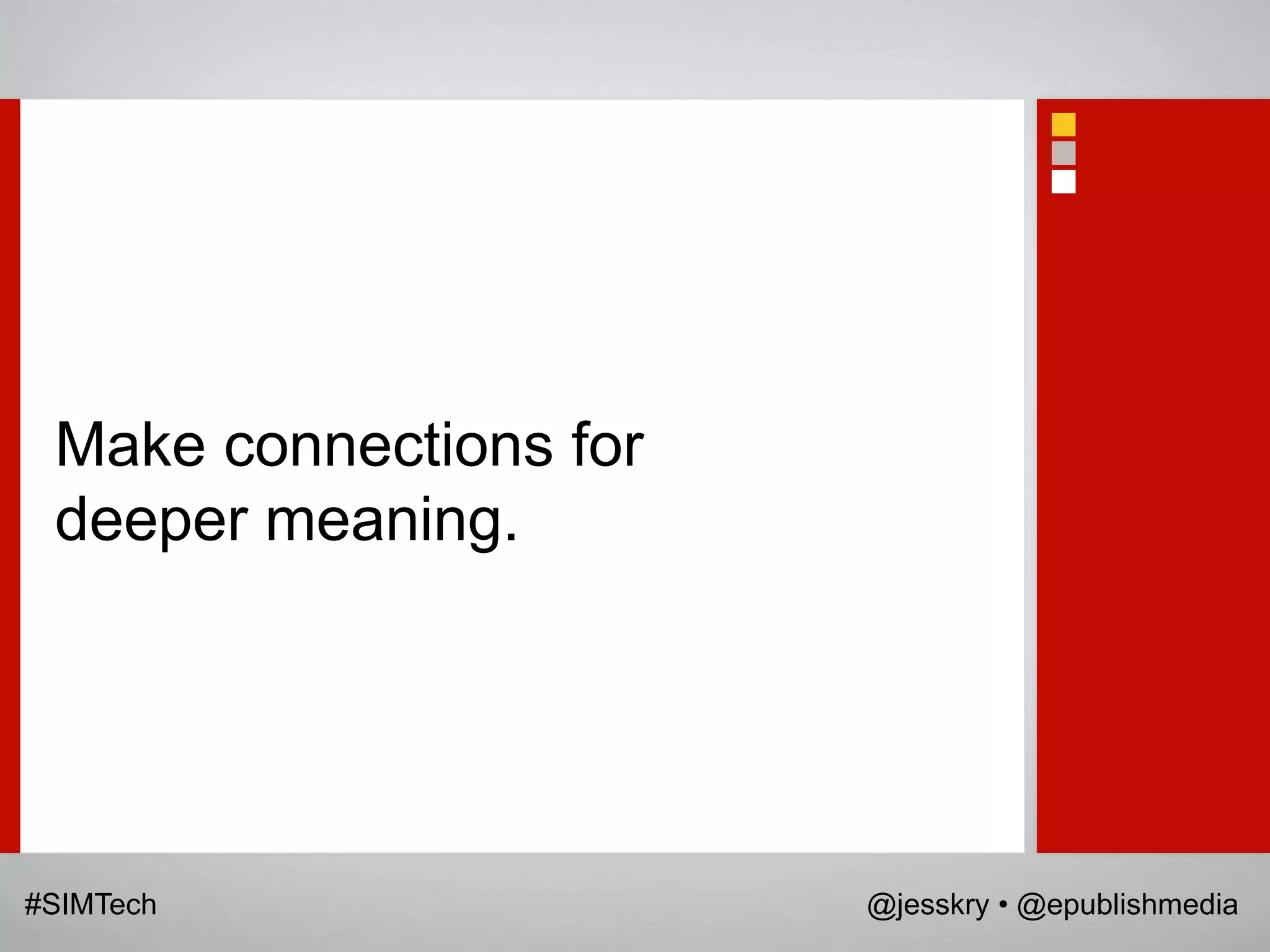 Make connections for
 deeper meaning.




#SIMTech                @jesskry • @epublishmedia
 