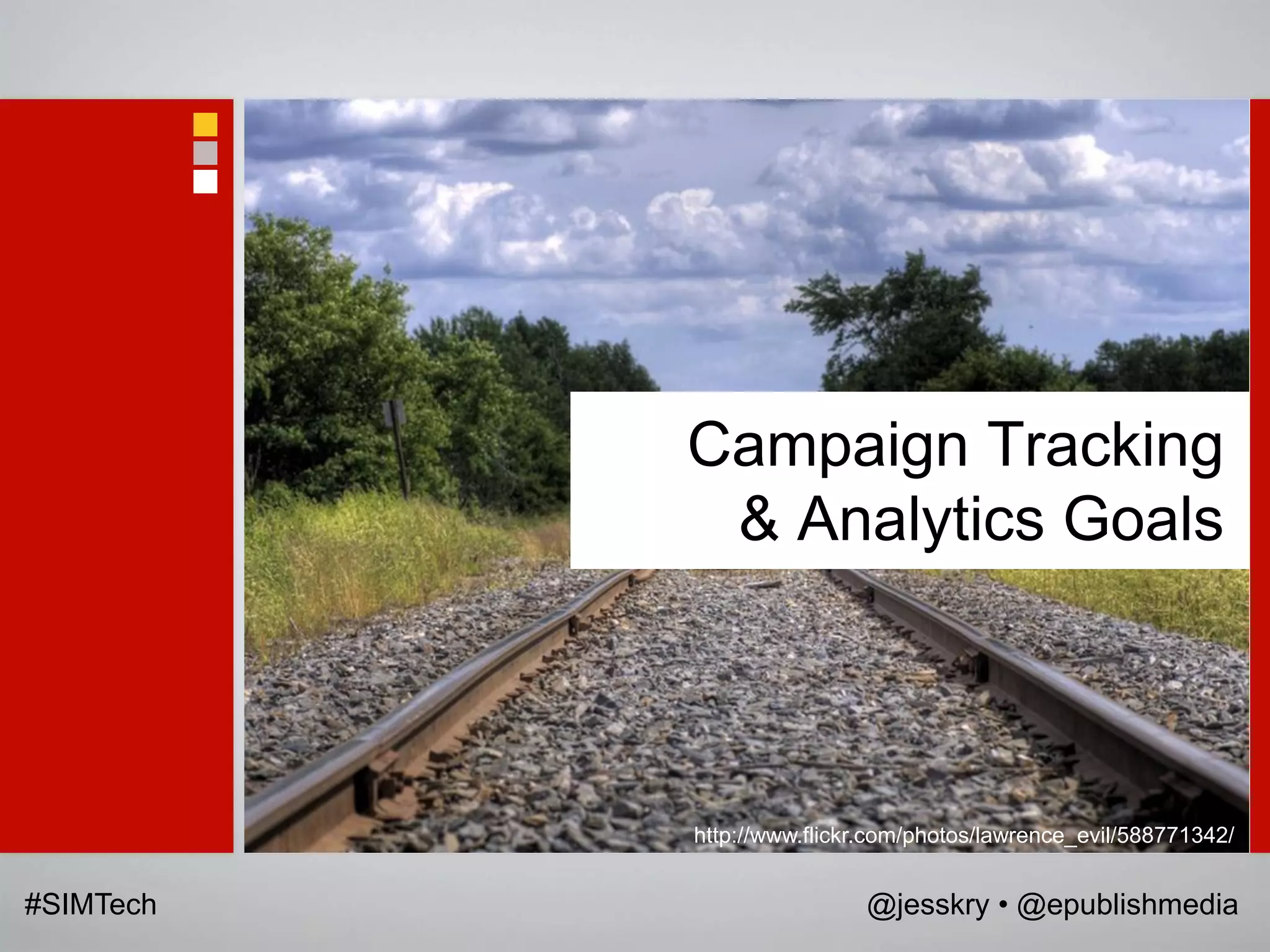 Campaign Tracking
            & Analytics Goals



           http://www.flickr.com/photos/lawrence_evil/588771342/


#SIMTech                   @jesskry • @epublishmedia
 