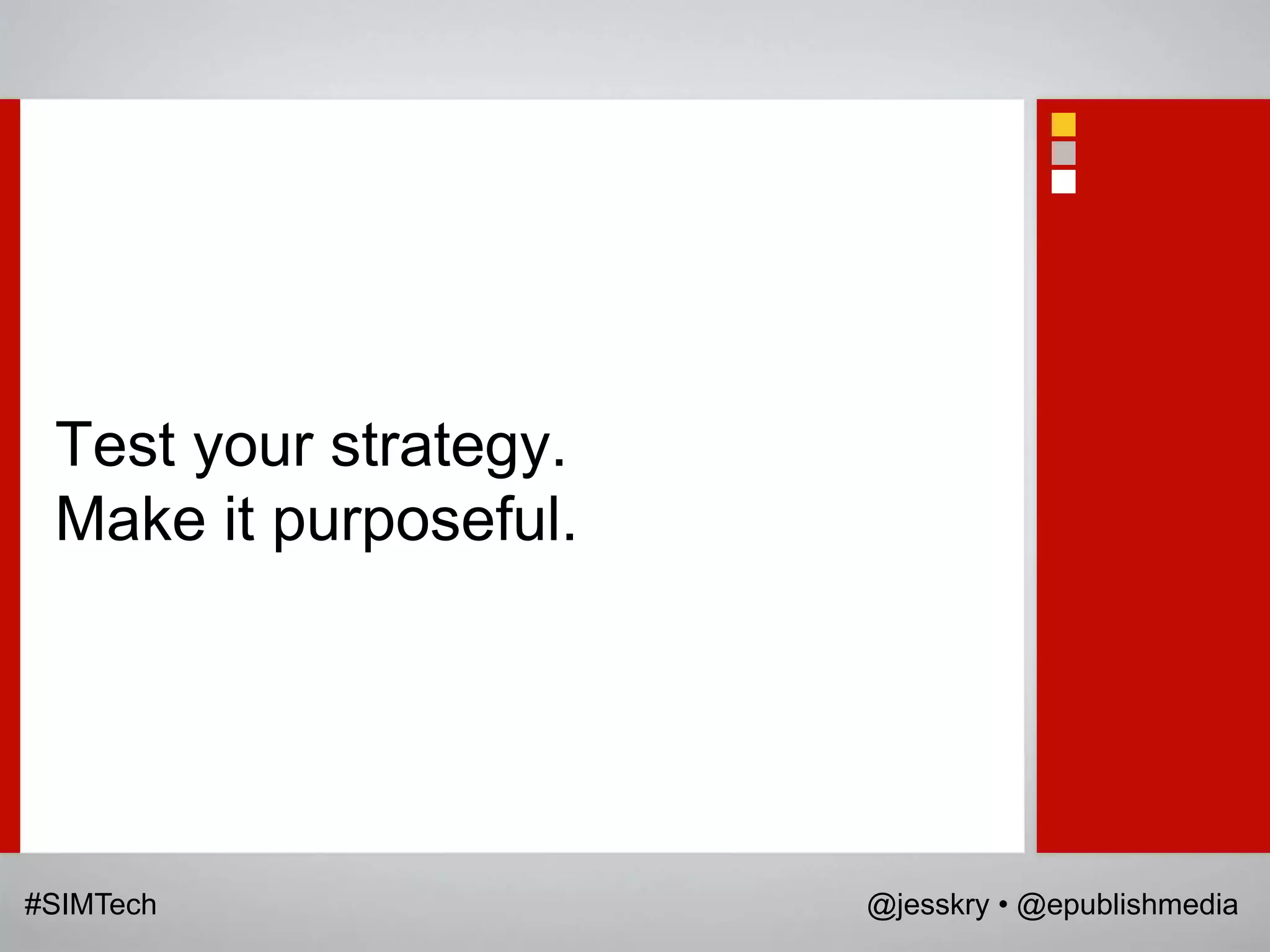 Test your strategy.
 Make it purposeful.




#SIMTech               @jesskry • @epublishmedia
 