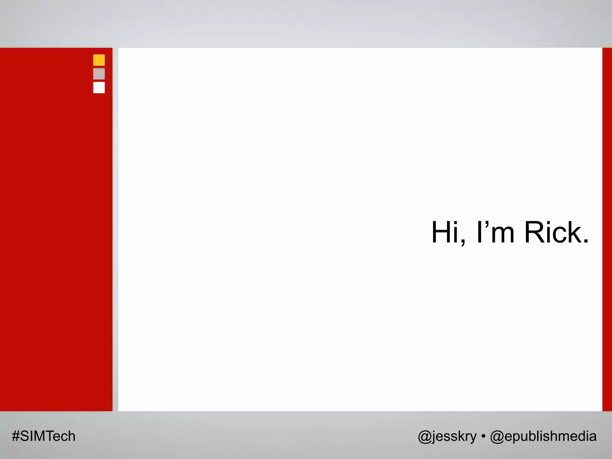 Hi, I‟m Rick.




#SIMTech   @jesskry • @epublishmedia
 