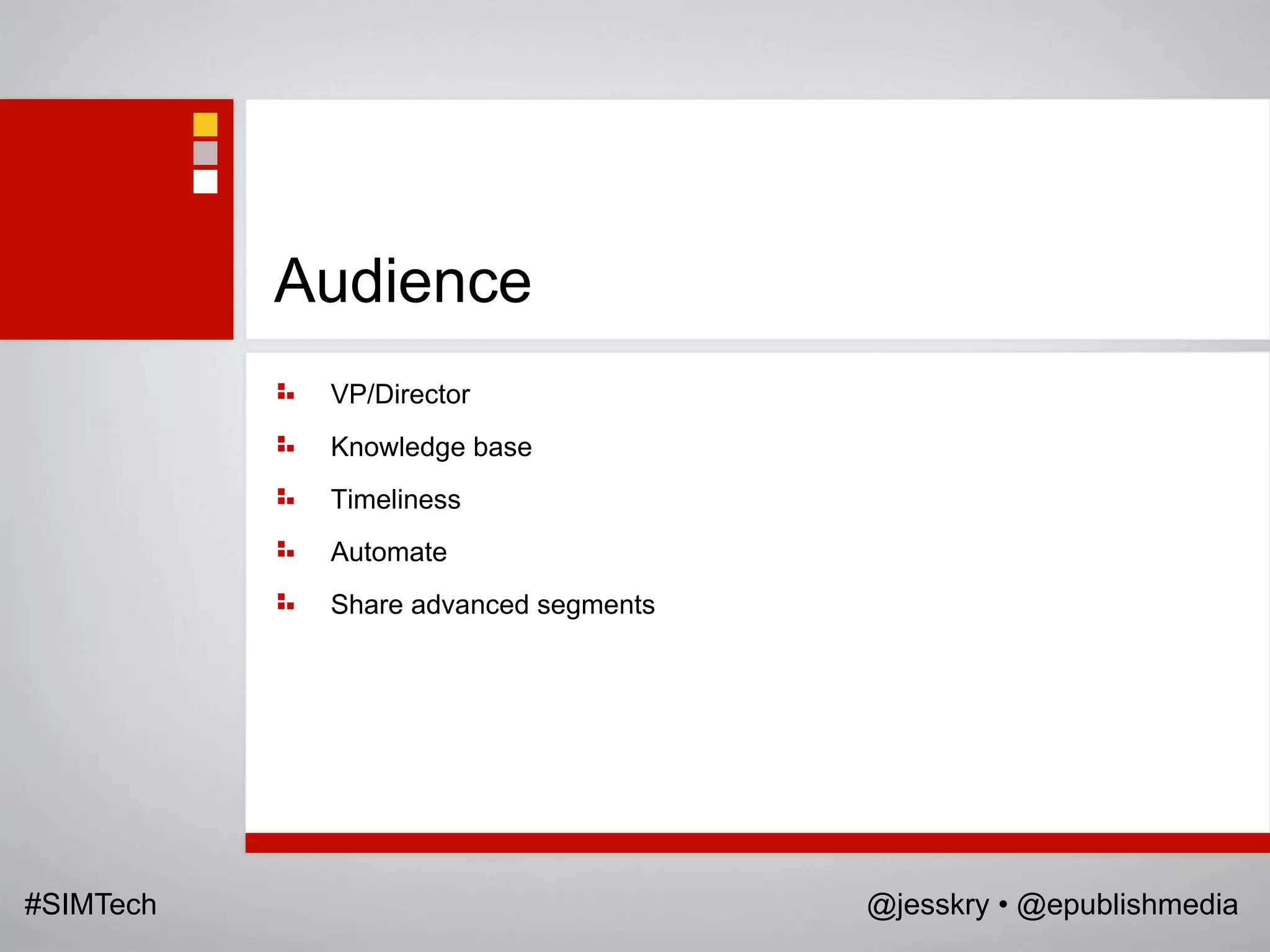 Audience
            VP/Director
            Knowledge base
            Timeliness
            Automate
            Share advanced segments




#SIMTech                              @jesskry • @epublishmedia
 