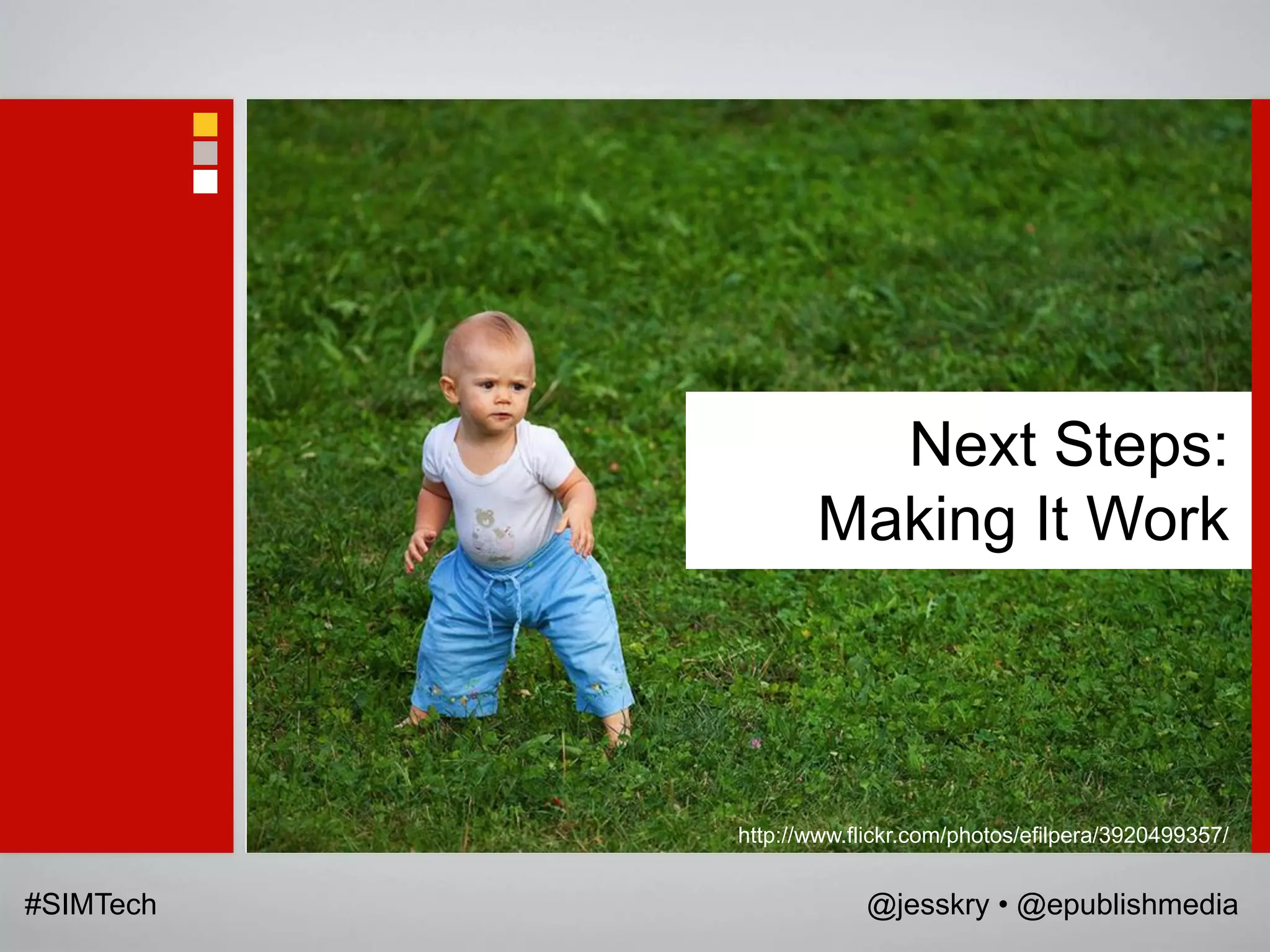 Next Steps:
                  Making It Work



           http://www.flickr.com/photos/efilpera/3920499357/


#SIMTech               @jesskry • @epublishmedia
 
