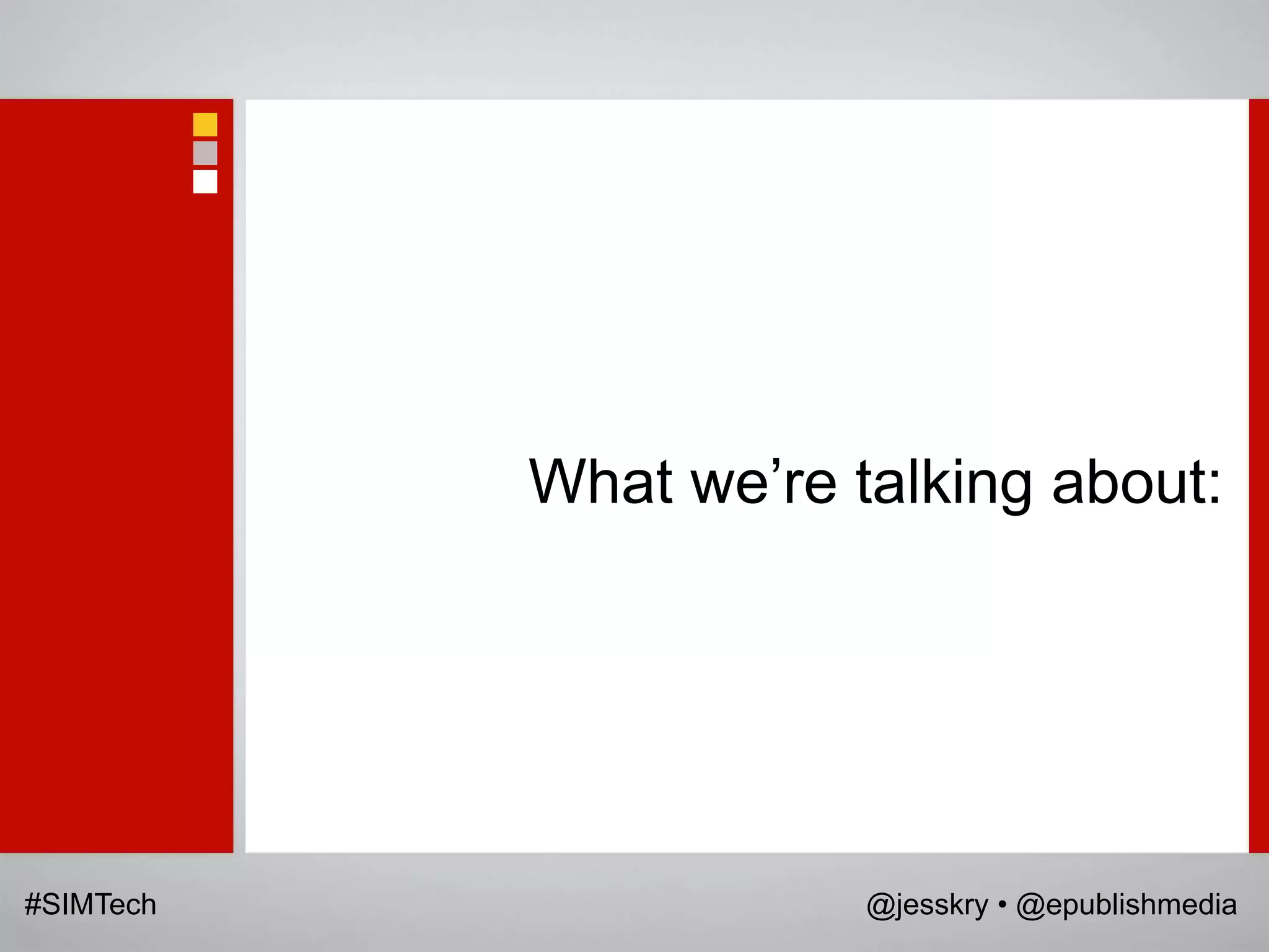 What we‟re talking about:




#SIMTech               @jesskry • @epublishmedia
 